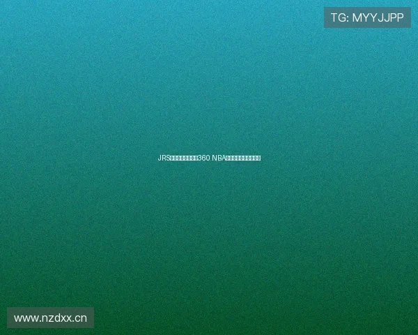 JRS低调观看直播免费360 NBA直播精彩赛事全面呈现 JRS低调观看直播免费360 NBA直播精彩赛事全面呈现